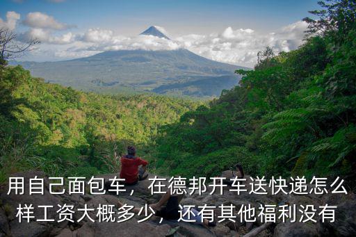 用自己面包車，在德邦開車送快遞怎么樣工資大概多少，還有其他福利沒有