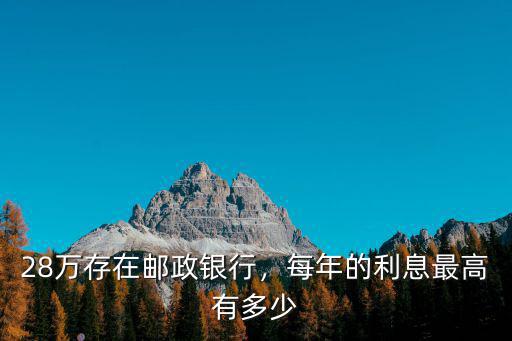 杭州郵政銀行三年最高利息多少,28萬存在郵政銀行