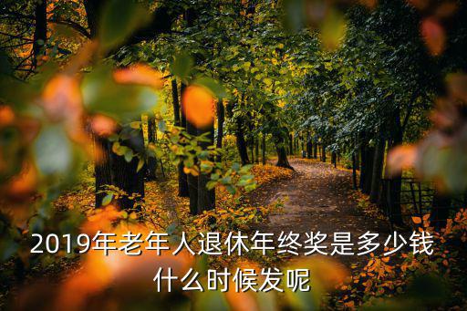 2019年老年人退休年終獎(jiǎng)是多少錢什么時(shí)候發(fā)呢