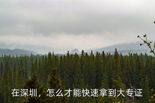 在深圳，怎么才能快速拿到大專(zhuān)證