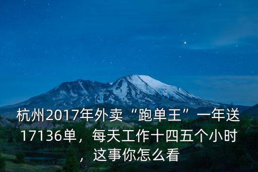 杭州2017年外賣“跑單王”一年送17136單，每天工作十四五個小時，這事你怎么看