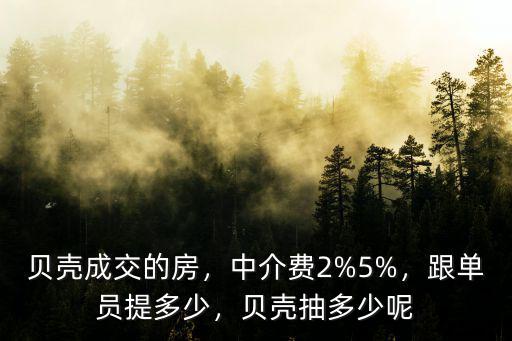 貝殼成交的房，中介費2%5%，跟單員提多少，貝殼抽多少呢