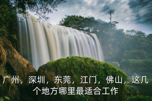 廣州，深圳，東莞，江門，佛山，這幾個(gè)地方哪里最適合工作