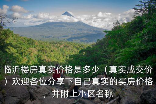 臨沂樓房真實價格是多少（真實成交價）歡迎各位分享下自己真實的買房價格，并附上小區名稱