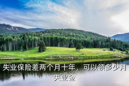 失業保險一個月可以領多少錢寧波,失業保險差兩個月十年