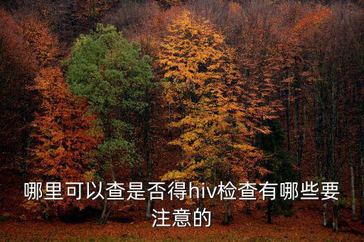 東莞哪里做hiv免費檢查,哪里可以查是否得hiv