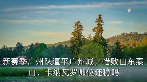 新賽季廣州隊(duì)逼平廣州城，惜敗山東泰山，卡納瓦羅帥位還穩(wěn)嗎