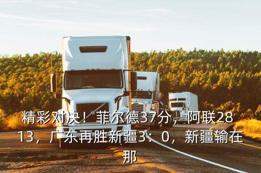 廣東打新疆多少分,廣東客勝新疆總比分3
