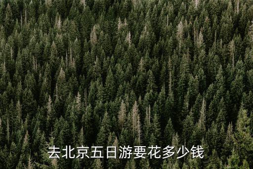 去北京五日游要花多少錢