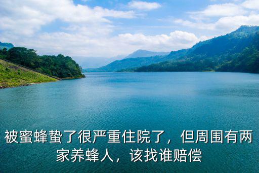 被蜜蜂蟄了很嚴重住院了，但周圍有兩家養蜂人，該找誰賠償