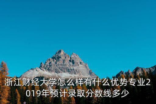 浙江財經大學怎么樣有什么優勢專業2019年預計錄取分數線多少