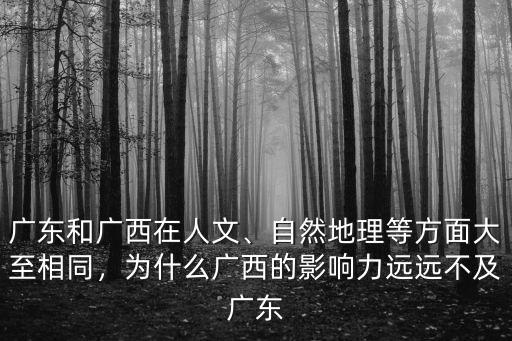 廣東和廣西在人文、自然地理等方面大至相同，為什么廣西的影響力遠遠不及廣東