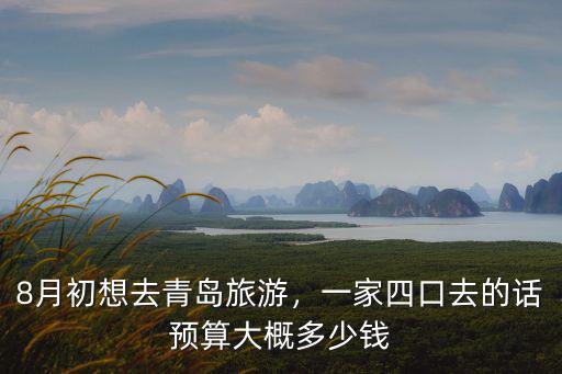 8月初想去青島旅游，一家四口去的話預算大概多少錢