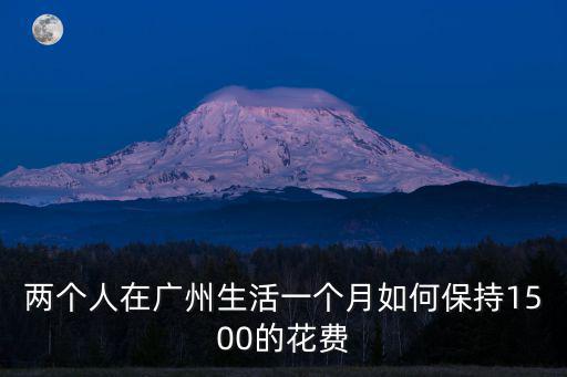 兩個(gè)人在廣州生活一個(gè)月如何保持1500的花費(fèi)