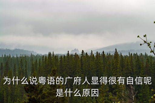 為什么說粵語的廣府人顯得很有自信呢是什么原因