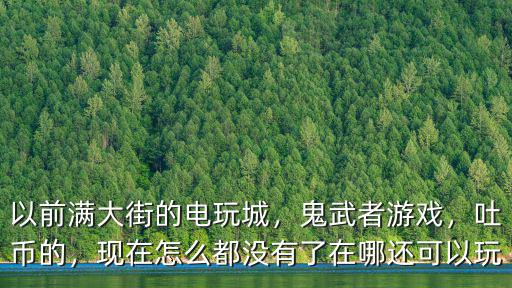 廣州哪里有游戲幣的電玩城,以前滿大街的電玩城