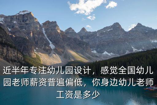 近半年專注幼兒園設計，感覺全國幼兒園老師薪資普遍偏低，你身邊幼兒老師工資是多少