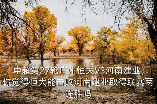 中超第27輪廣州恒大VS河南建業，你覺得恒大能擊敗河南建業取得聯賽兩連勝嗎