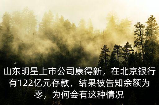 山東明星上市公司康得新，在北京銀行有122億元存款，結(jié)果被告知余額為零，為何會(huì)有這種情況