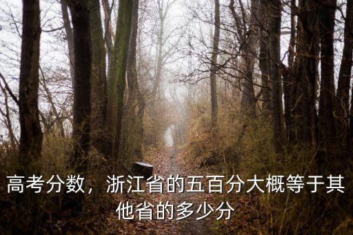 高考分數，浙江省的五百分大概等于其他省的多少分