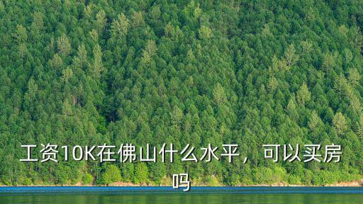 工資10K在佛山什么水平，可以買房嗎