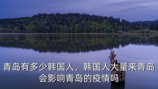 青島有多少韓國人，韓國人大量來青島會影響青島的疫情嗎