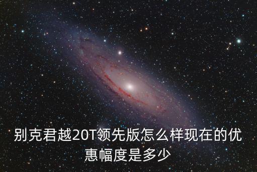 臺州別克君越優(yōu)惠多少,19款別克君越