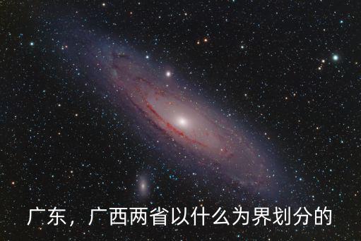 廣東，廣西兩省以什么為界劃分的