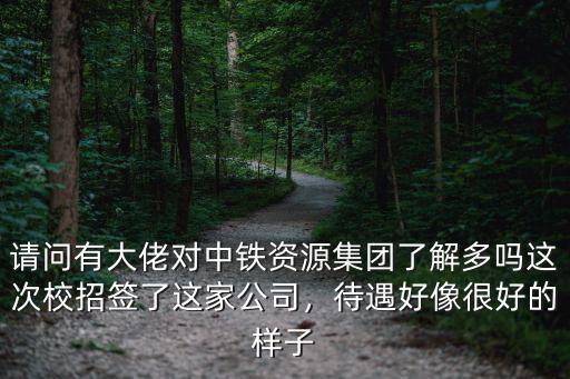 請問有大佬對中鐵資源集團了解多嗎這次校招簽了這家公司，待遇好像很好的樣子