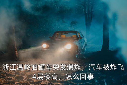 浙江溫嶺油罐車突發(fā)爆炸，汽車被炸飛4層樓高，怎么回事