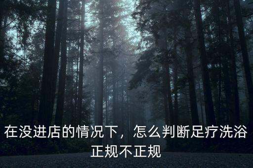 深圳哪里按摩不正規的,怎么判斷足療洗浴正規不正規