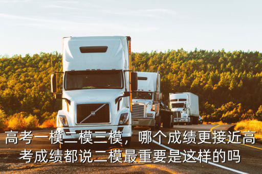 高考一模二模三模，哪個成績更接近高考成績都說二模最重要是這樣的嗎