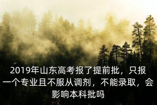 2019年山東高考報了提前批，只報一個專業且不服從調劑，不能錄取，會影響本科批嗎