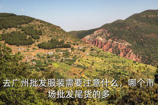 去廣州批發服裝需要注意什么，哪個市場批發尾貨的多