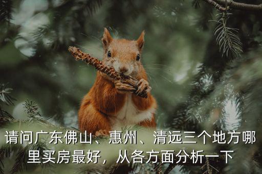 佛山清遠哪里買房最好,清遠三個地方哪里買房最好