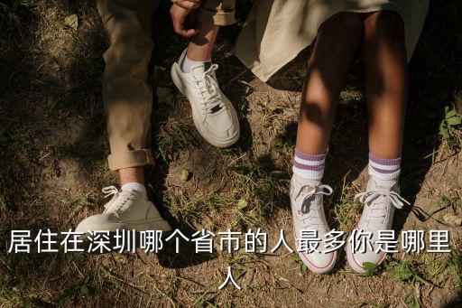 深圳哪里有人比人多,居住在深圳哪個省市的人最多