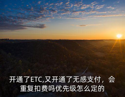 開通了ETC,又開通了無感支付，會重復扣費嗎優先級怎么定的
