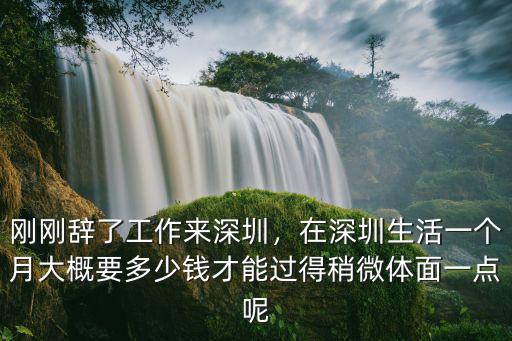 剛剛辭了工作來深圳，在深圳生活一個月大概要多少錢才能過得稍微體面一點呢