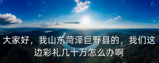 大家好，我山東菏澤巨野縣的，我們這邊彩禮幾十萬怎么辦啊