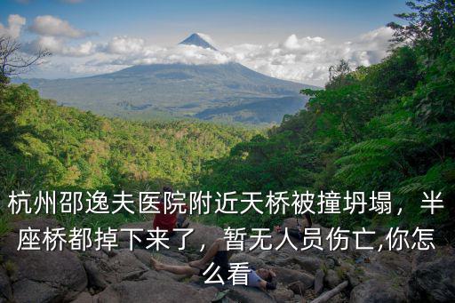杭州邵逸夫醫院附近天橋被撞坍塌，半座橋都掉下來了，暫無人員傷亡,你怎么看