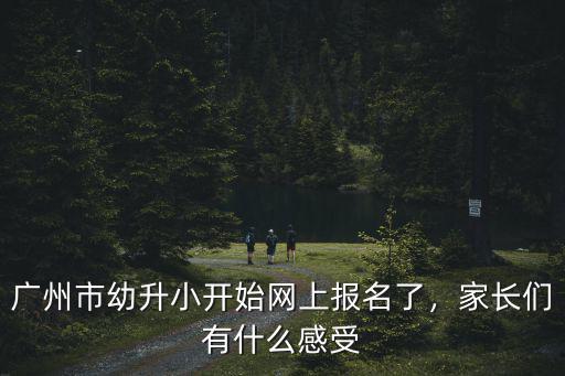 廣州幼升小報名不過關怎么辦,廣州市幼升小開始網上報名了
