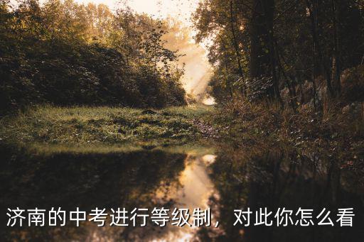 濟南的中考進行等級制，對此你怎么看