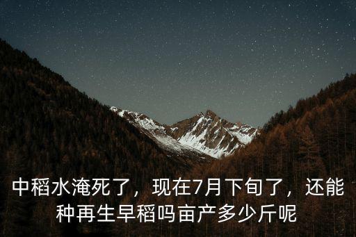 中稻水淹死了，現在7月下旬了，還能種再生早稻嗎畝產多少斤呢