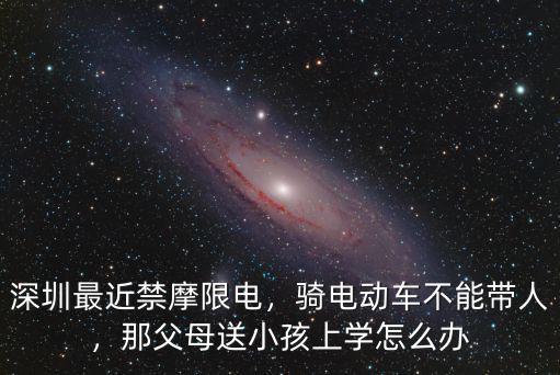 深圳電動車能帶多少小孩,深圳最近禁摩限電