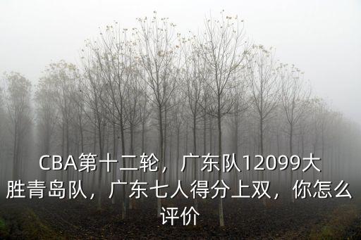 CBA第十二輪，廣東隊12099大勝青島隊，廣東七人得分上雙，你怎么評價