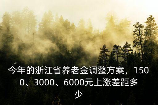 今年的浙江省養(yǎng)老金調(diào)整方案，1500、3000、6000元上漲差距多少