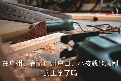 在廣州，有了廣州戶口，小孩就能順利的上學了嗎