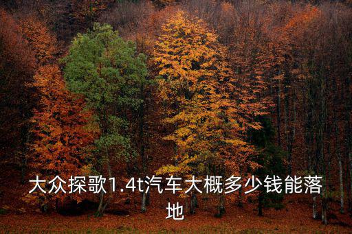 大眾探歌1.4t汽車大概多少錢能落地