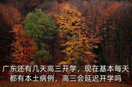 廣東還有幾天高三開學，現在基本每天都有本土病例，高三會延遲開學嗎