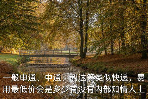 一般申通、中通、韻達等類似快遞，費用最低價會是多少有沒有內(nèi)部知情人士